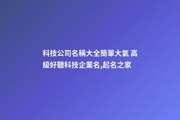 科技公司名稱大全簡單大氣 高級好聽科技企業名,起名之家-第1張-公司起名-玄機派